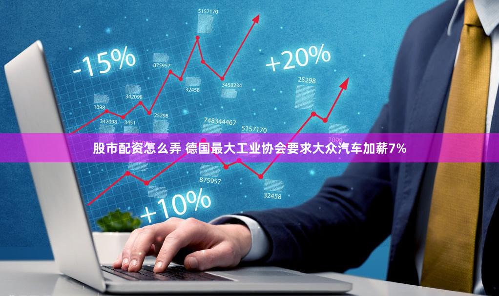 股市配资怎么弄 德国最大工业协会要求大众汽车加薪7%