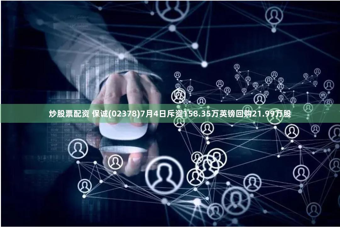 炒股票配资 保诚(02378)7月4日斥资158.35万英镑回购21.99万股