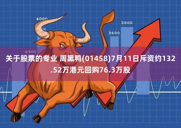 关于股票的专业 周黑鸭(01458)7月11日斥资约132.52万港元回购76.3万股