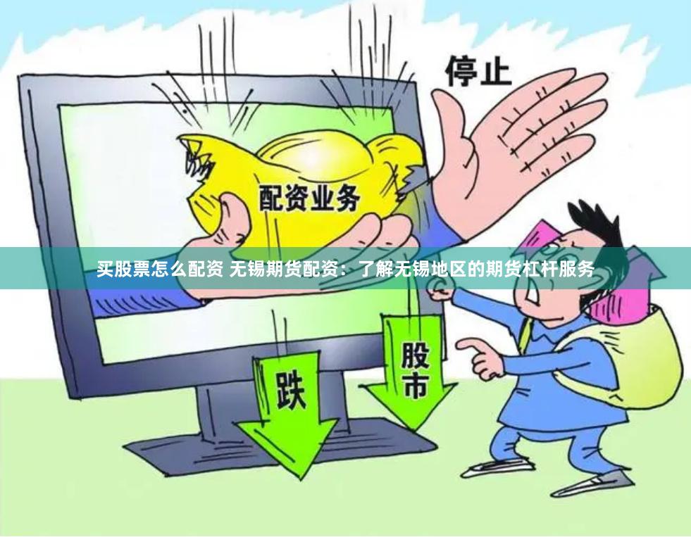 买股票怎么配资 无锡期货配资：了解无锡地区的期货杠杆服务