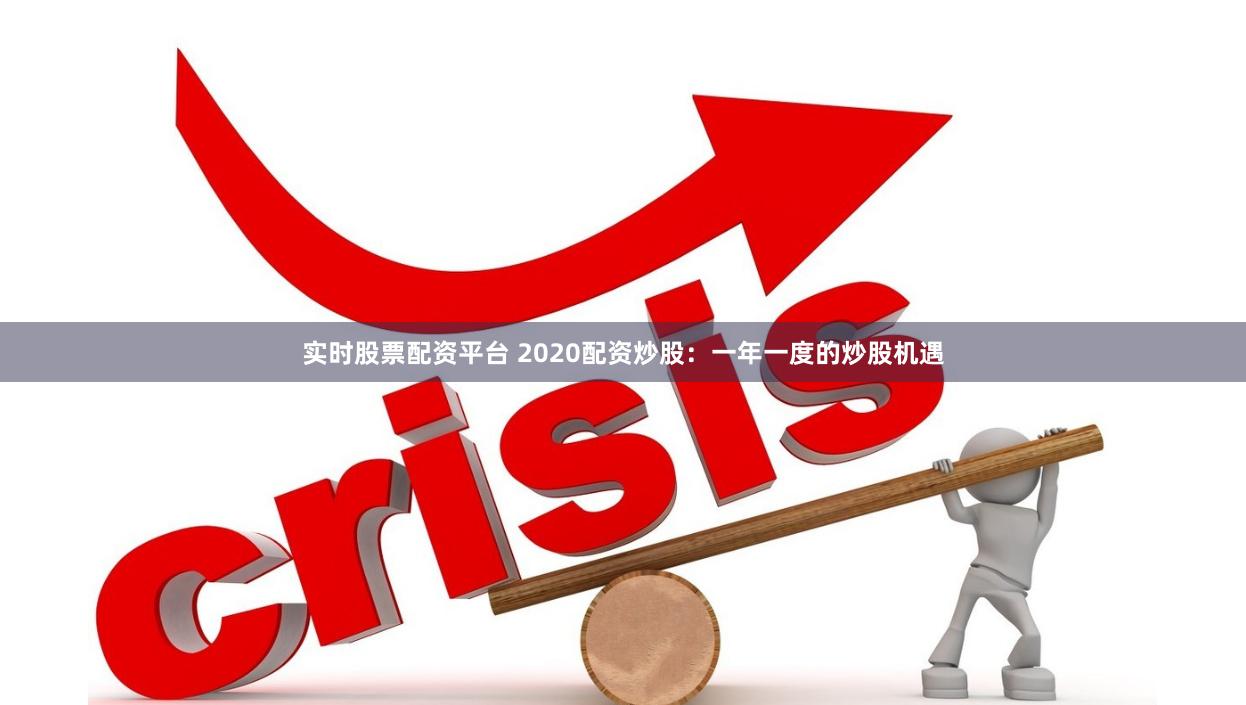 实时股票配资平台 2020配资炒股：一年一度的炒股机遇