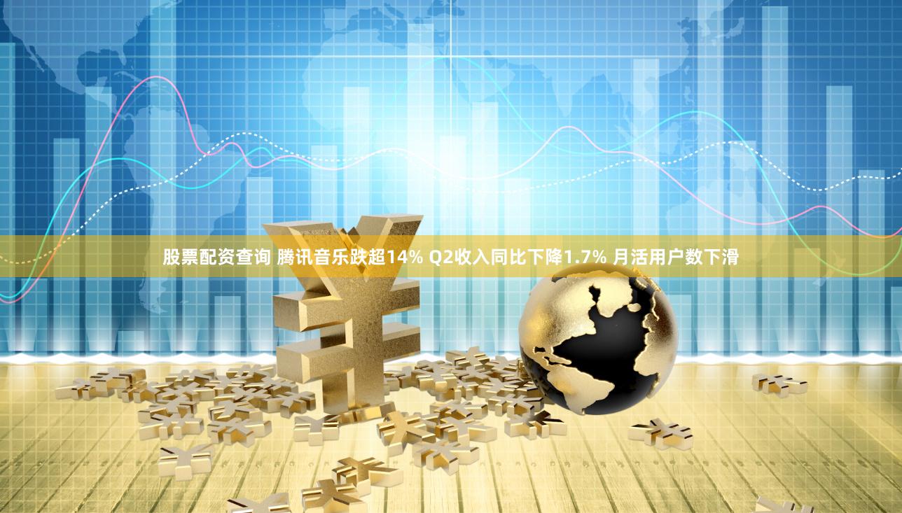 股票配资查询 腾讯音乐跌超14% Q2收入同比下降1.7% 月活用户数下滑