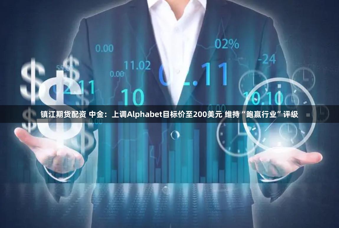 镇江期货配资 中金：上调Alphabet目标价至200美元 维持“跑赢行业”评级