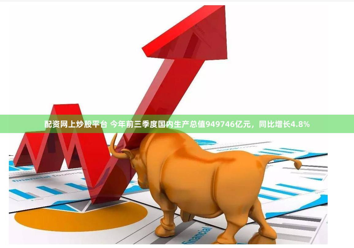 配资网上炒股平台 今年前三季度国内生产总值949746亿元，同比增长4.8%