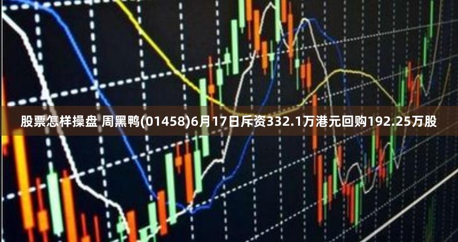 股票怎样操盘 周黑鸭(01458)6月17日斥资332.1万港元回购192.25万股