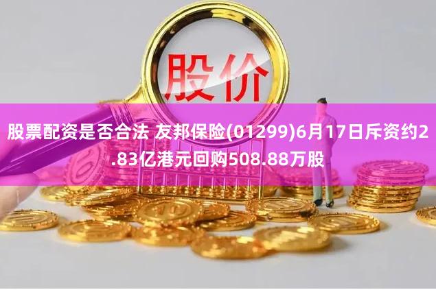 股票配资是否合法 友邦保险(01299)6月17日斥资约2.83亿港元回购508.88万股