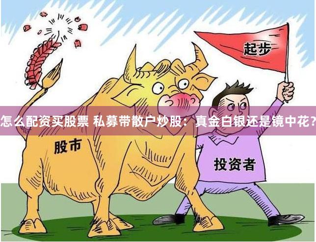 怎么配资买股票 私募带散户炒股：真金白银还是镜中花？