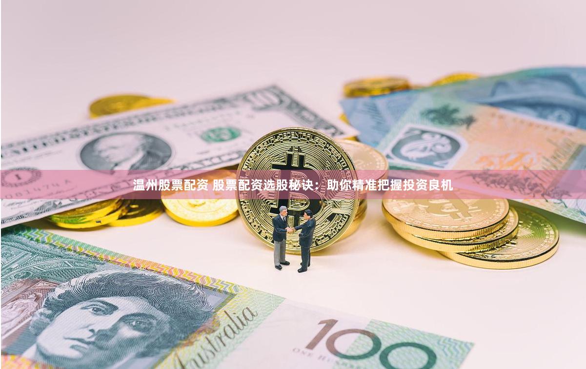 温州股票配资 股票配资选股秘诀：助你精准把握投资良机