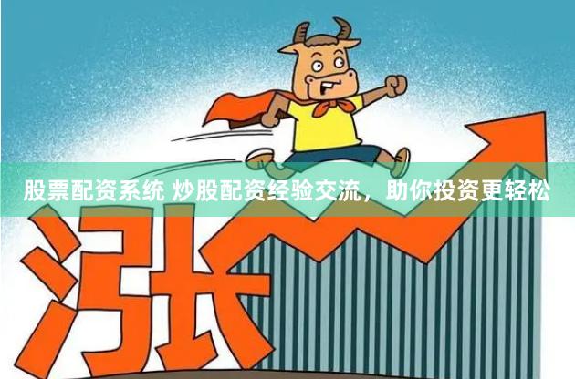 股票配资系统 炒股配资经验交流，助你投资更轻松